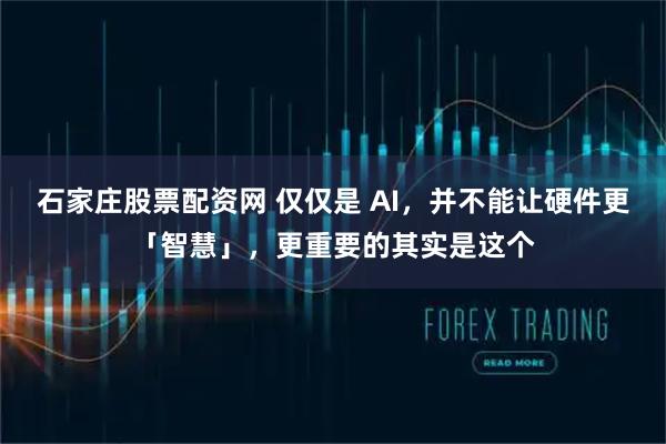 石家庄股票配资网 仅仅是 AI，并不能让硬件更「智慧」，更重要的其实是这个