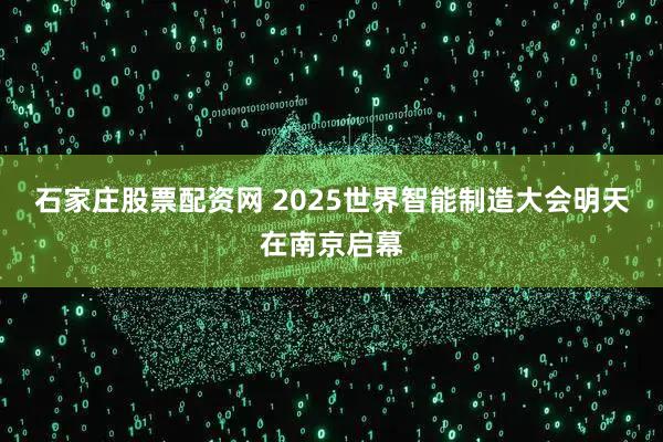 石家庄股票配资网 2025世界智能制造大会明天在南京启幕