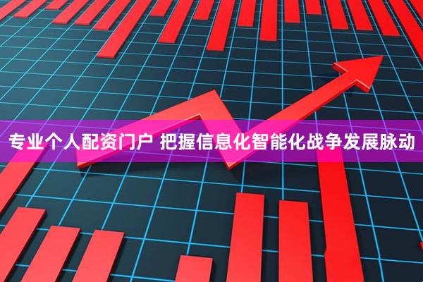 专业个人配资门户 把握信息化智能化战争发展脉动