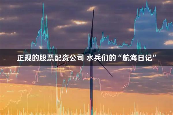 正规的股票配资公司 水兵们的“航海日记”