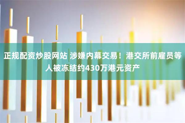 正规配资炒股网站 涉嫌内幕交易！港交所前雇员等人被冻结约430万港元资产