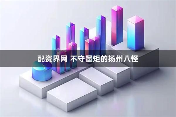配资界网 不守墨矩的扬州八怪