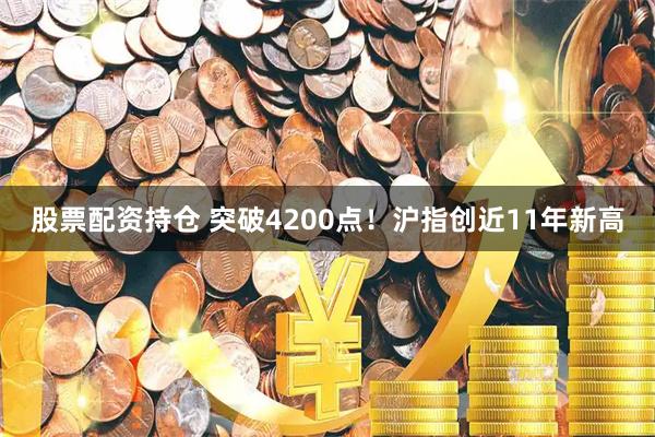 股票配资持仓 突破4200点！沪指创近11年新高
