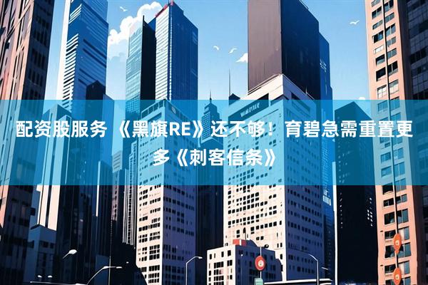 配资股服务 《黑旗RE》还不够！育碧急需重置更多《刺客信条》