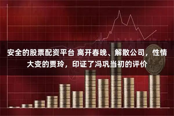 安全的股票配资平台 离开春晚、解散公司，性情大变的贾玲，印证了冯巩当初的评价